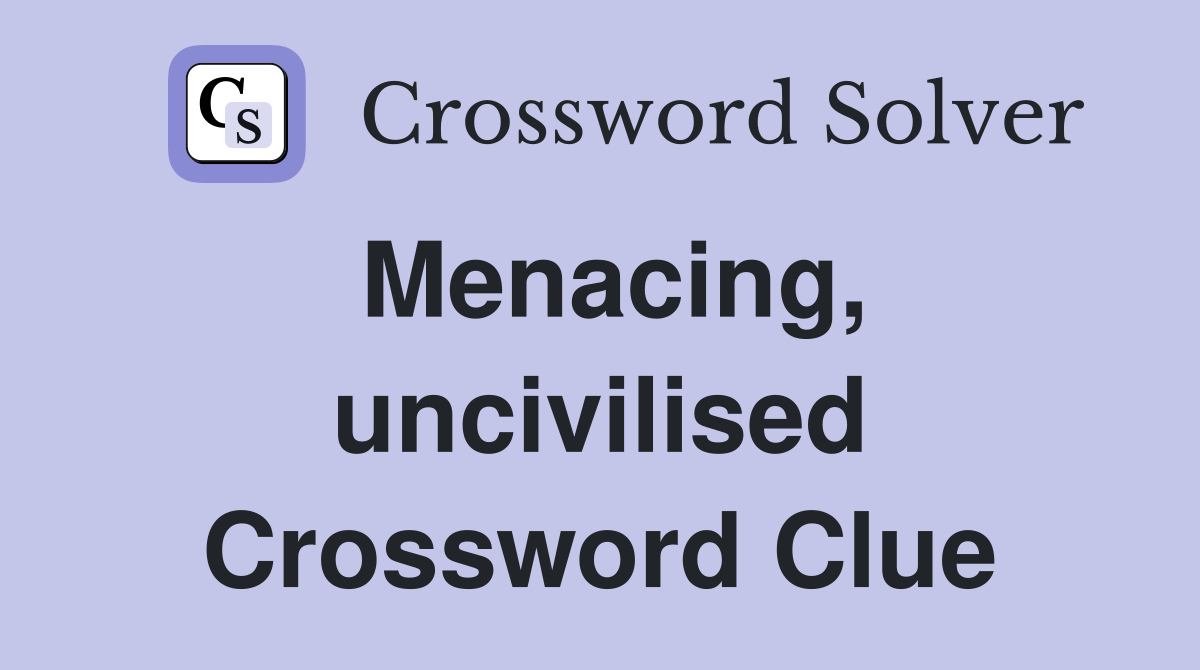 Menacing, uncivilised Crossword Clue