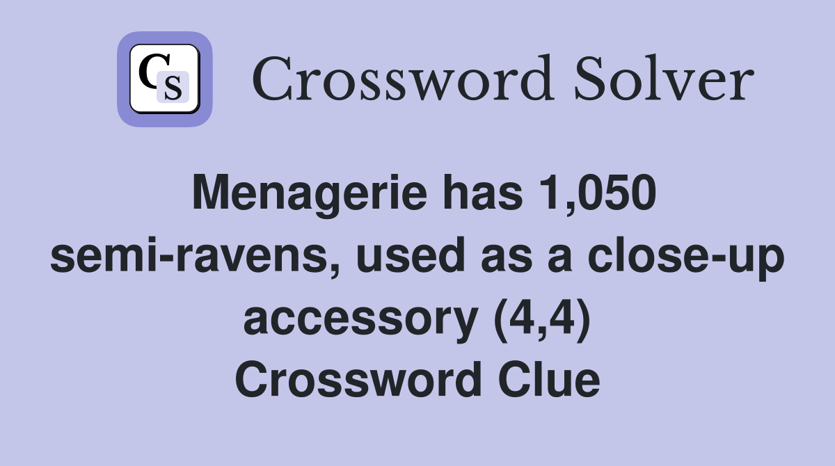 Menagerie has 1,050 semi-ravens, used as a close-up accessory (4,4) Crossword Clue
