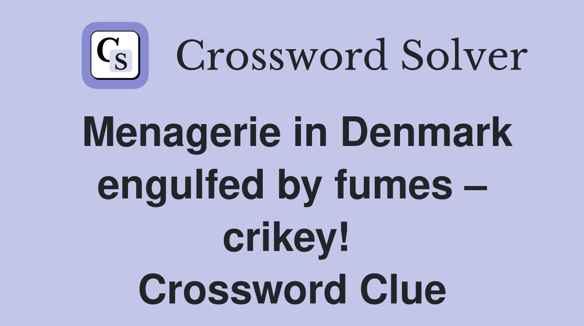 Menagerie in Denmark engulfed by fumes – crikey!  Crossword Clue