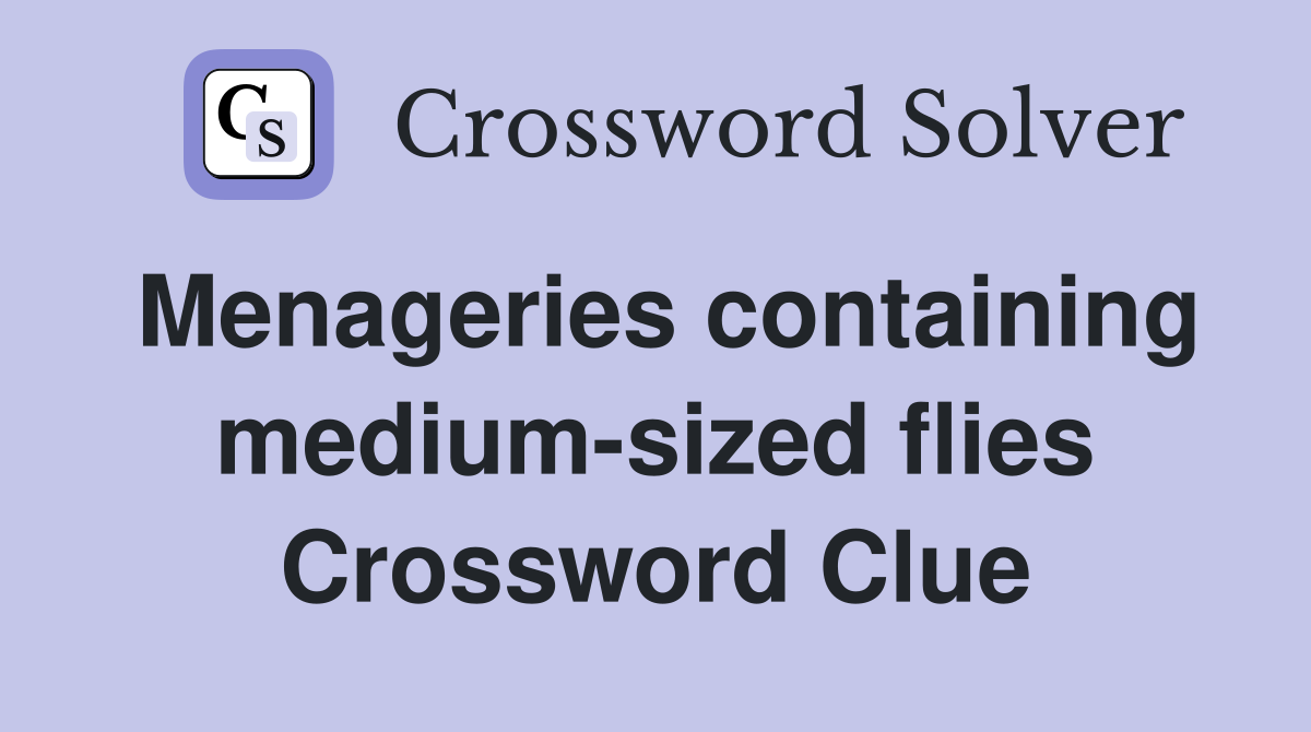 Menageries containing medium-sized flies Crossword Clue