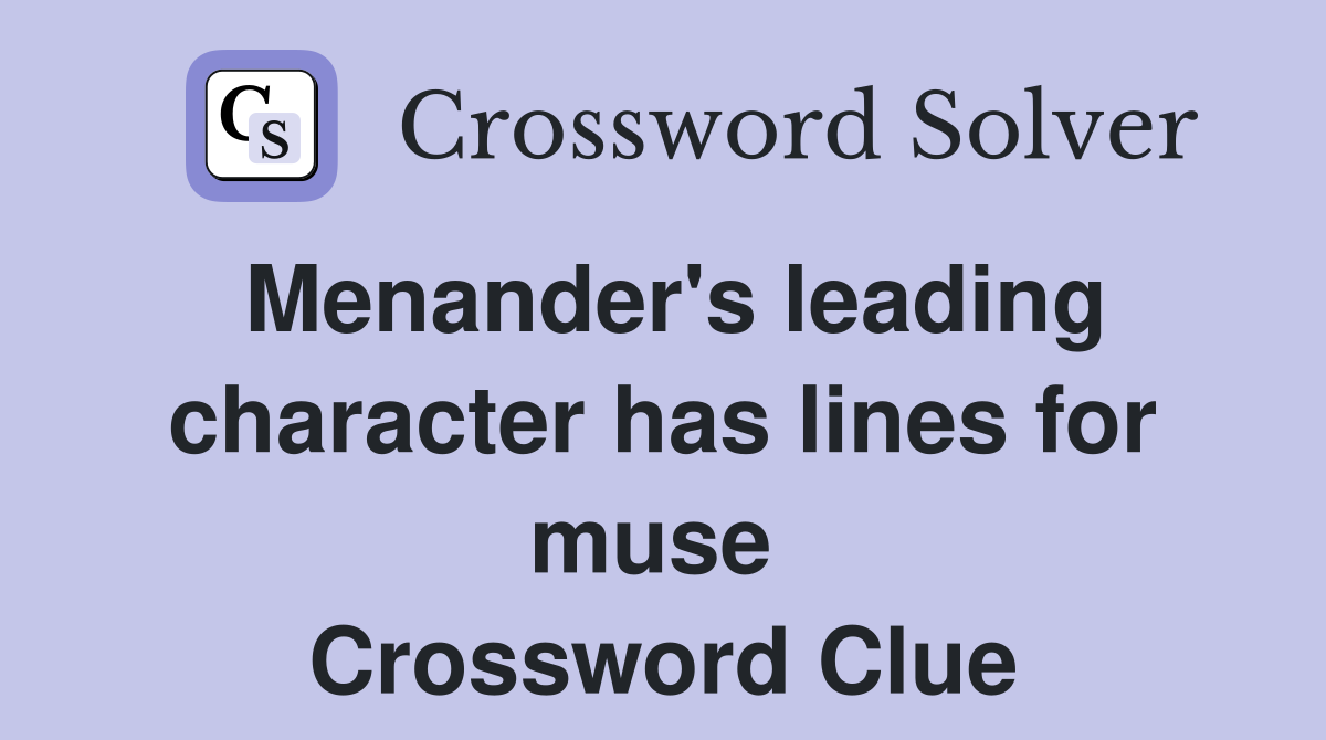 Menander's leading character has lines for muse  Crossword Clue