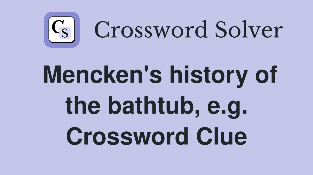 Mencken's history of the bathtub, e.g. Crossword Clue