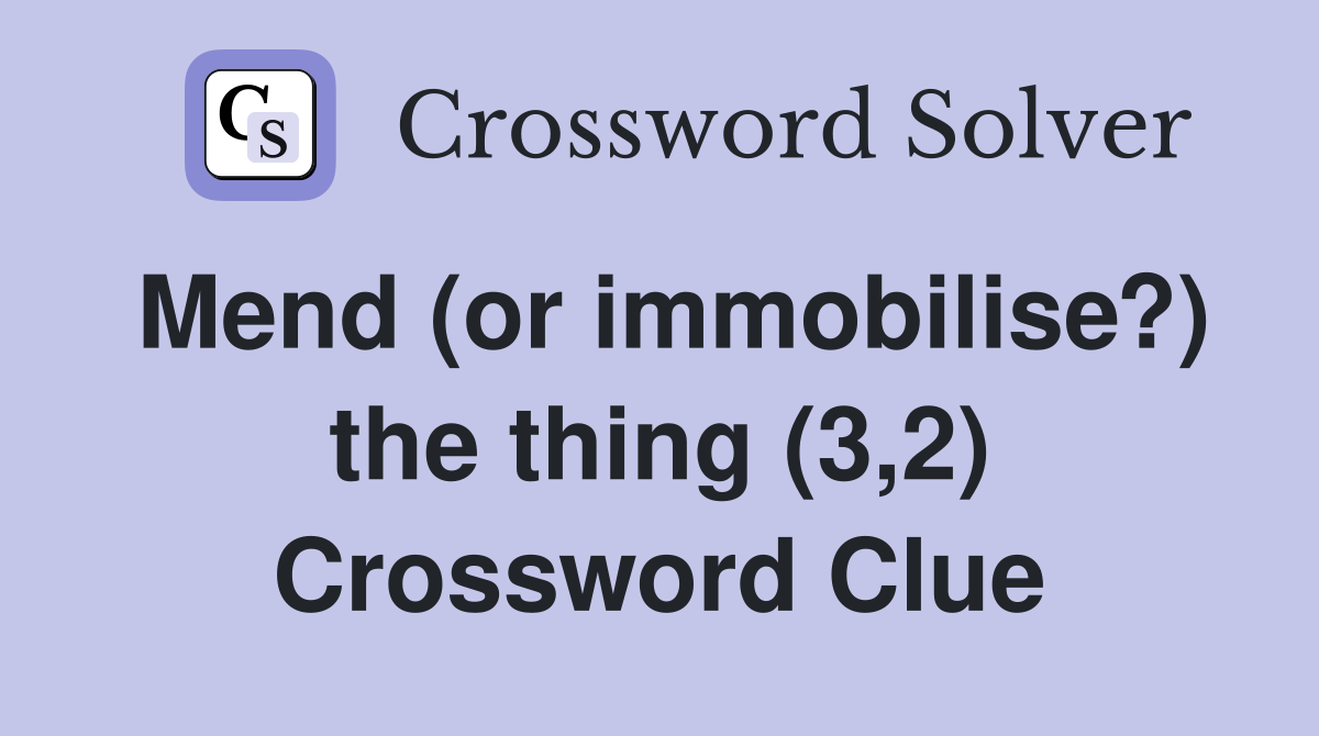 Mend (or immobilise?) the thing (3,2) Crossword Clue