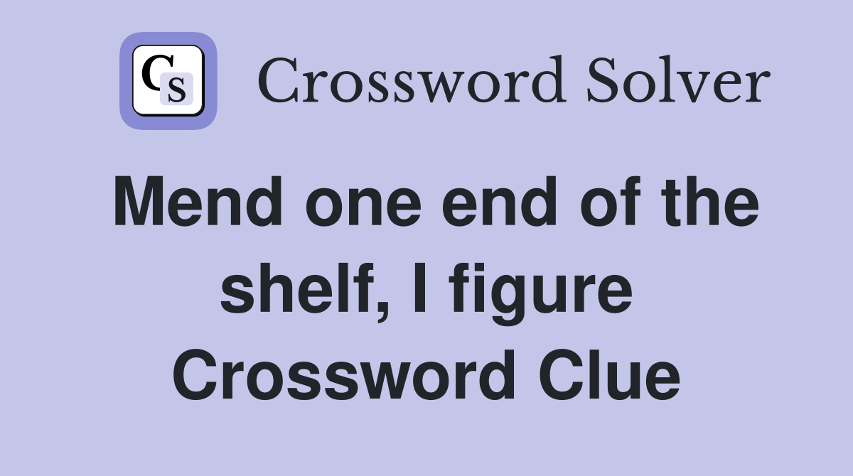 Mend one end of the shelf, I figure Crossword Clue