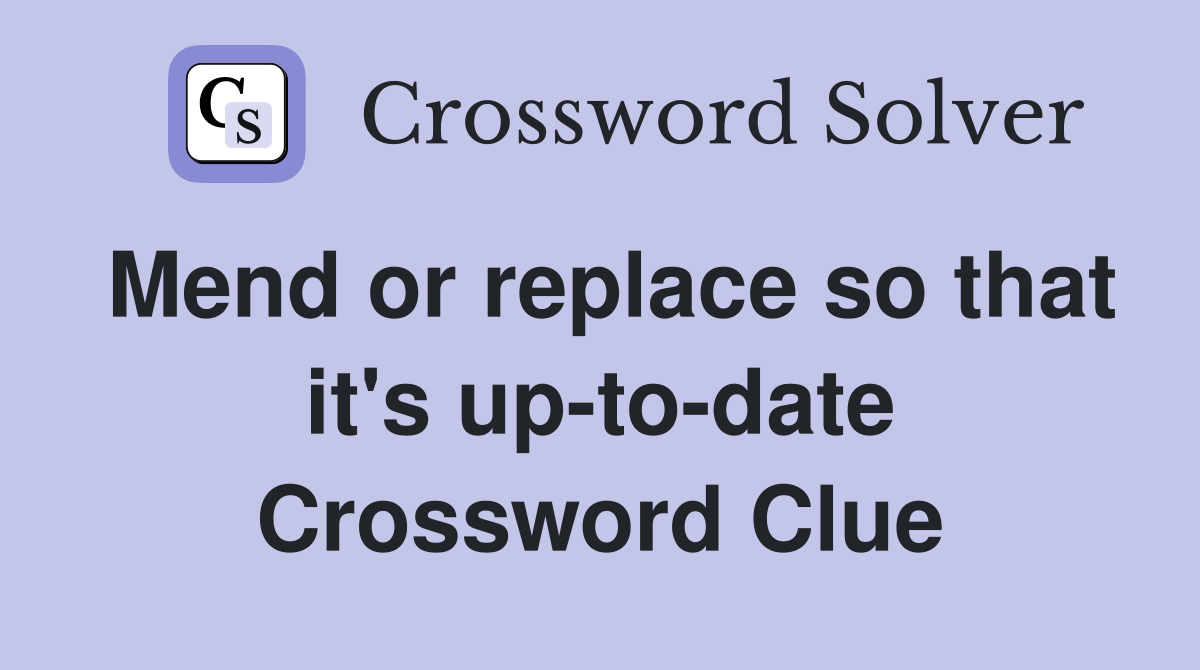 Mend or replace so that it's up-to-date Crossword Clue