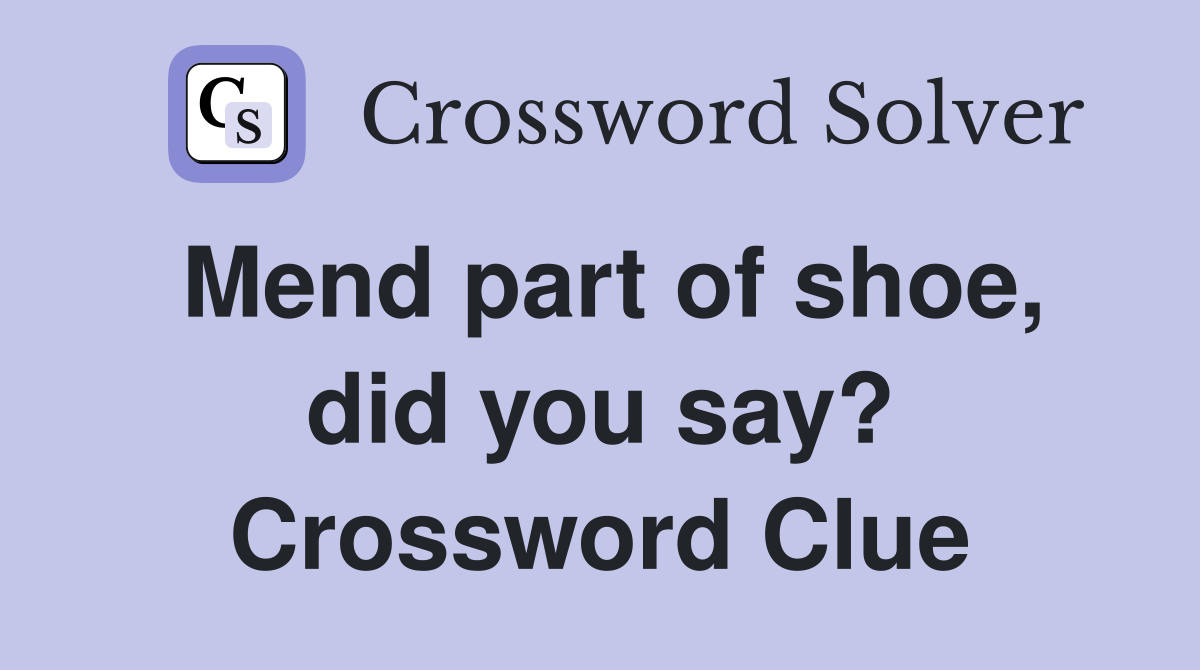 Mend part of shoe, did you say? Crossword Clue