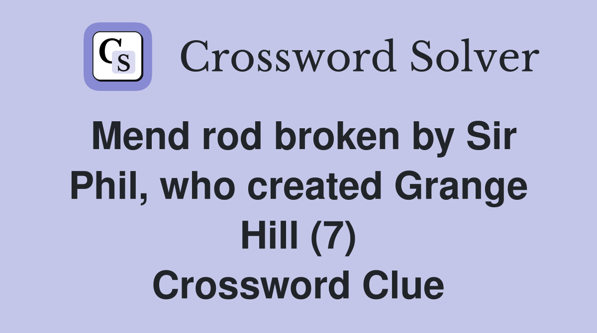 Mend rod broken by Sir Phil, who created Grange Hill (7) Crossword Clue