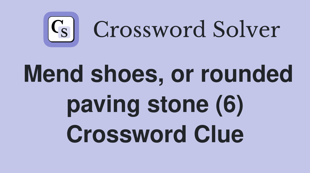 Mend shoes, or rounded paving stone (6) Crossword Clue