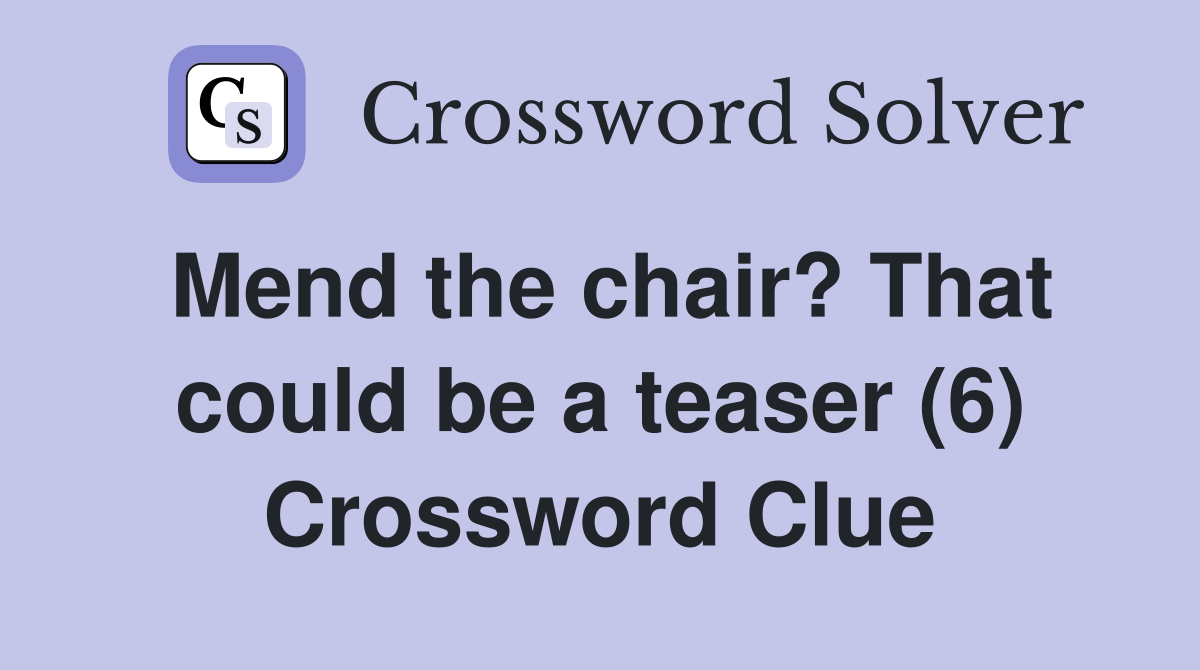 Mend the chair? That could be a teaser (6) Crossword Clue