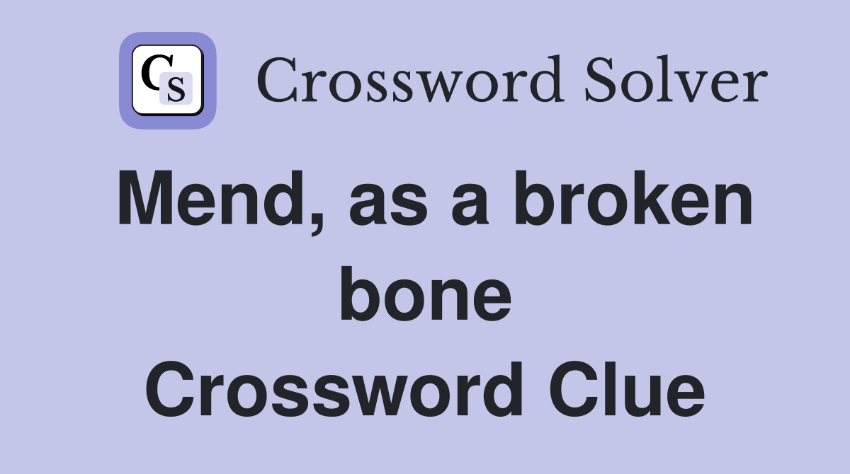 Mend, as a broken bone Crossword Clue