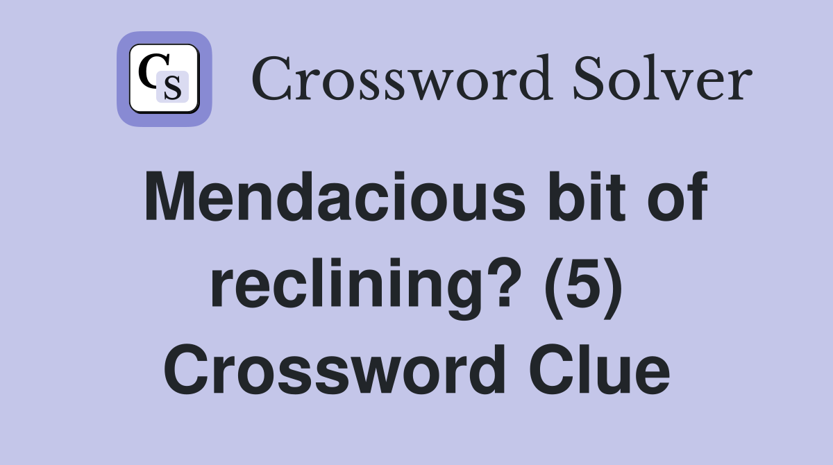 Mendacious bit of reclining? (5) Crossword Clue