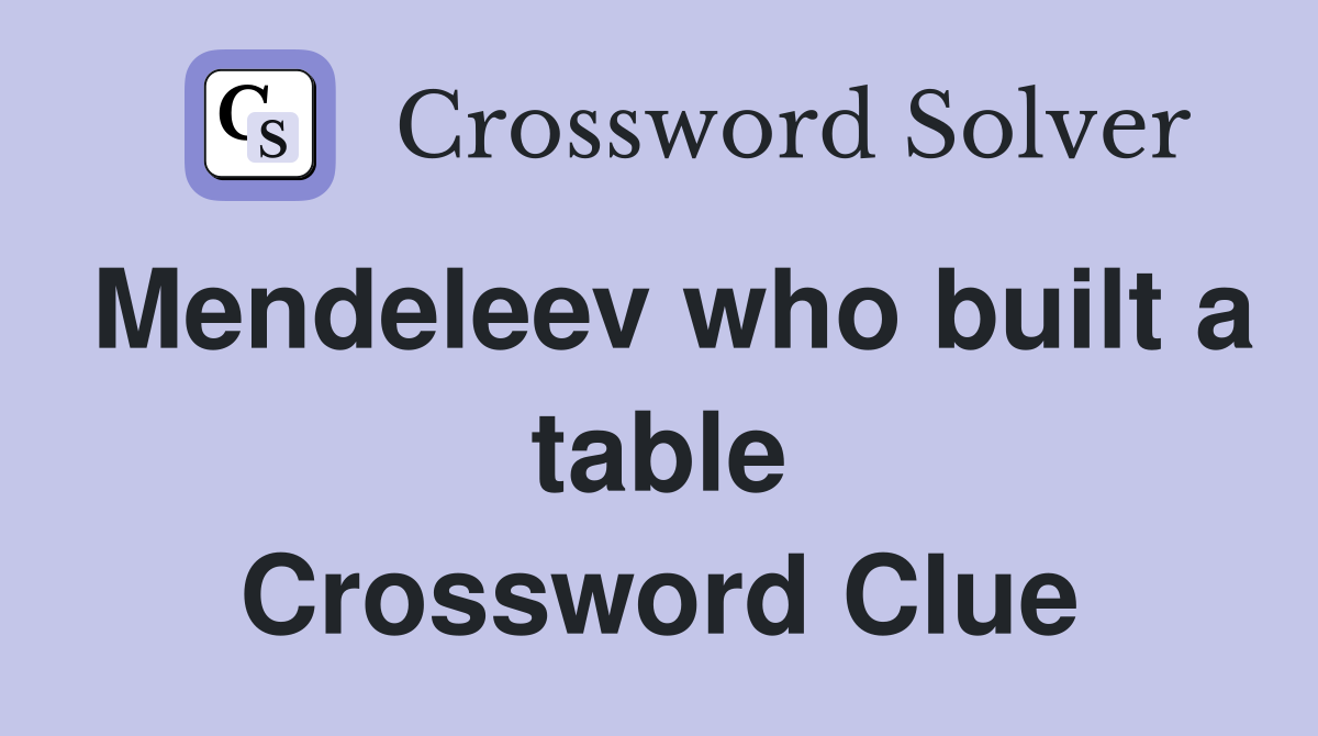 Mendeleev who built a table Crossword Clue