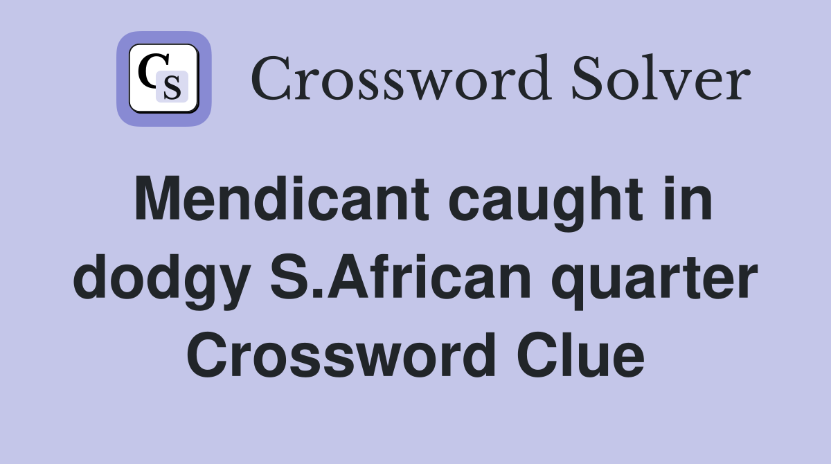 Mendicant caught in dodgy S.African quarter Crossword Clue