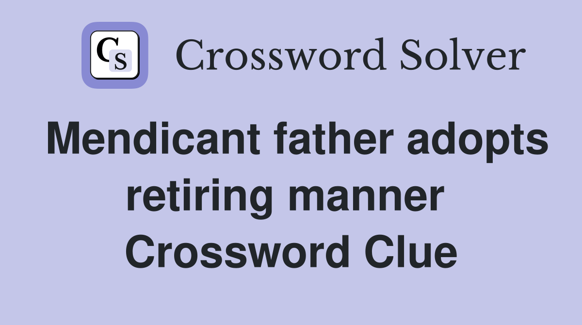 Mendicant father adopts retiring manner  Crossword Clue