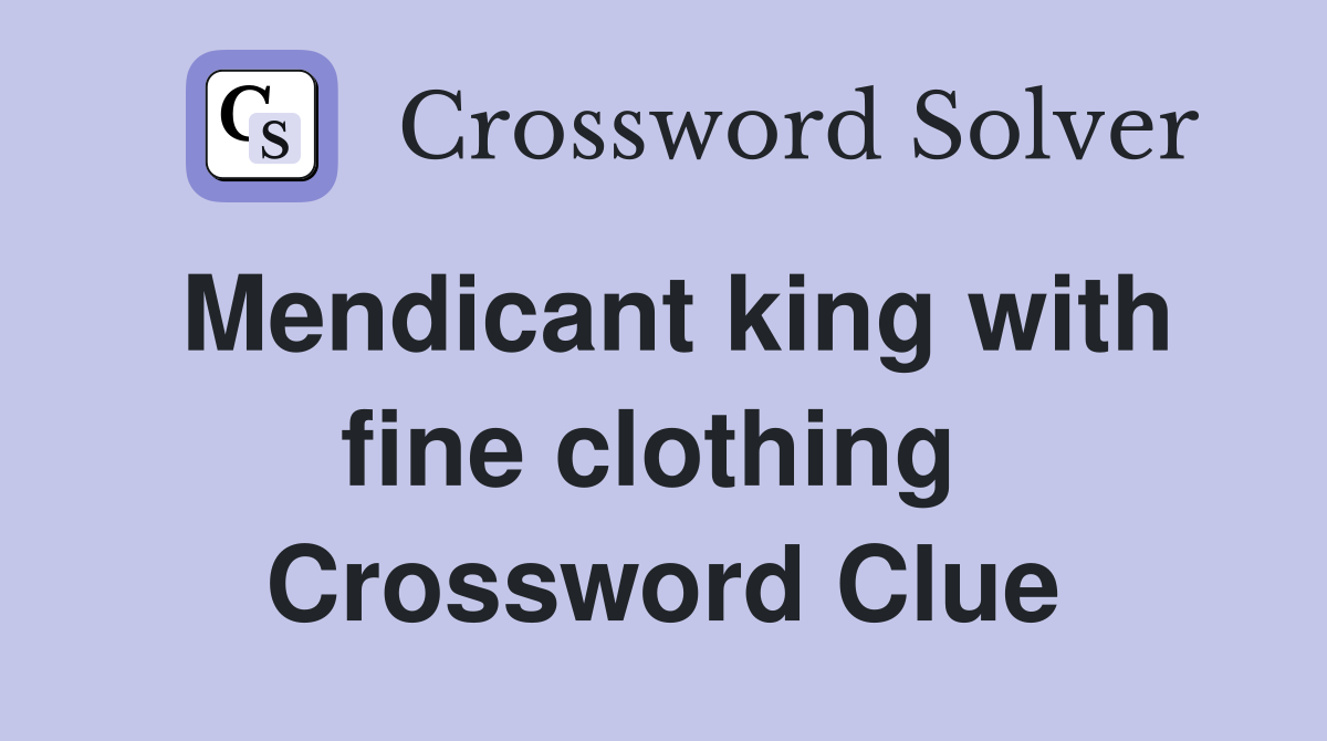 Mendicant king with fine clothing  Crossword Clue