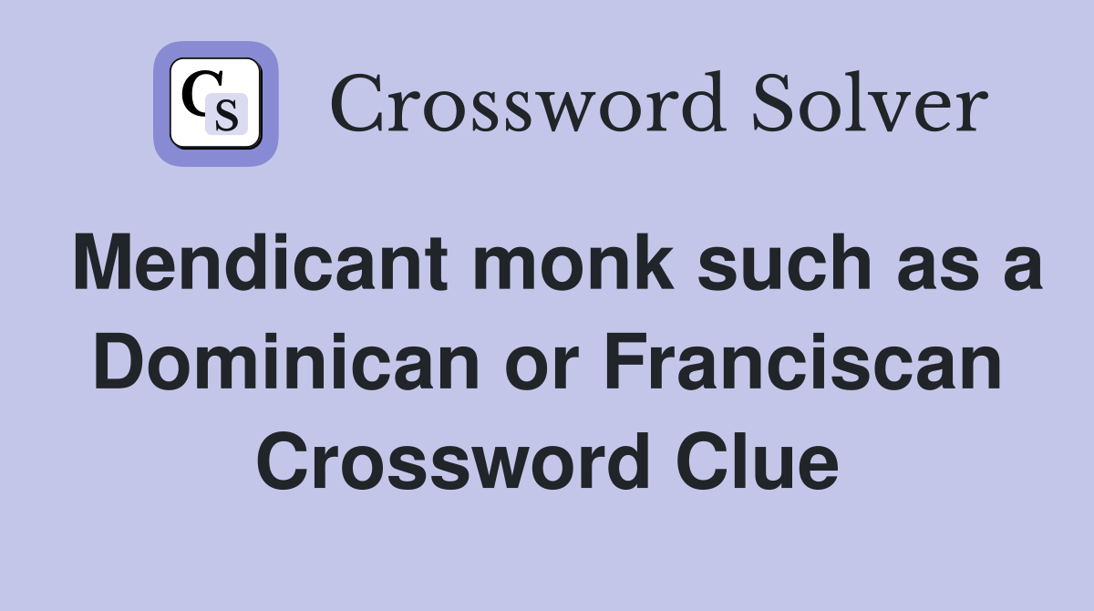 Mendicant monk such as a Dominican or Franciscan Crossword Clue