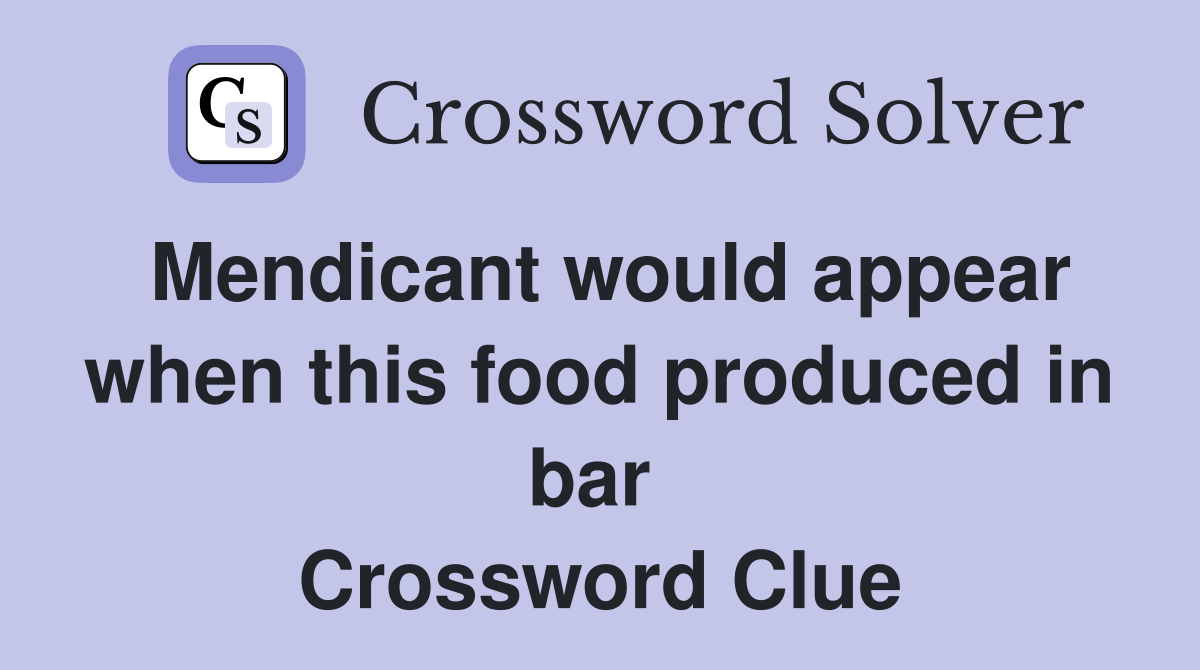 Mendicant would appear when this food produced in bar  Crossword Clue