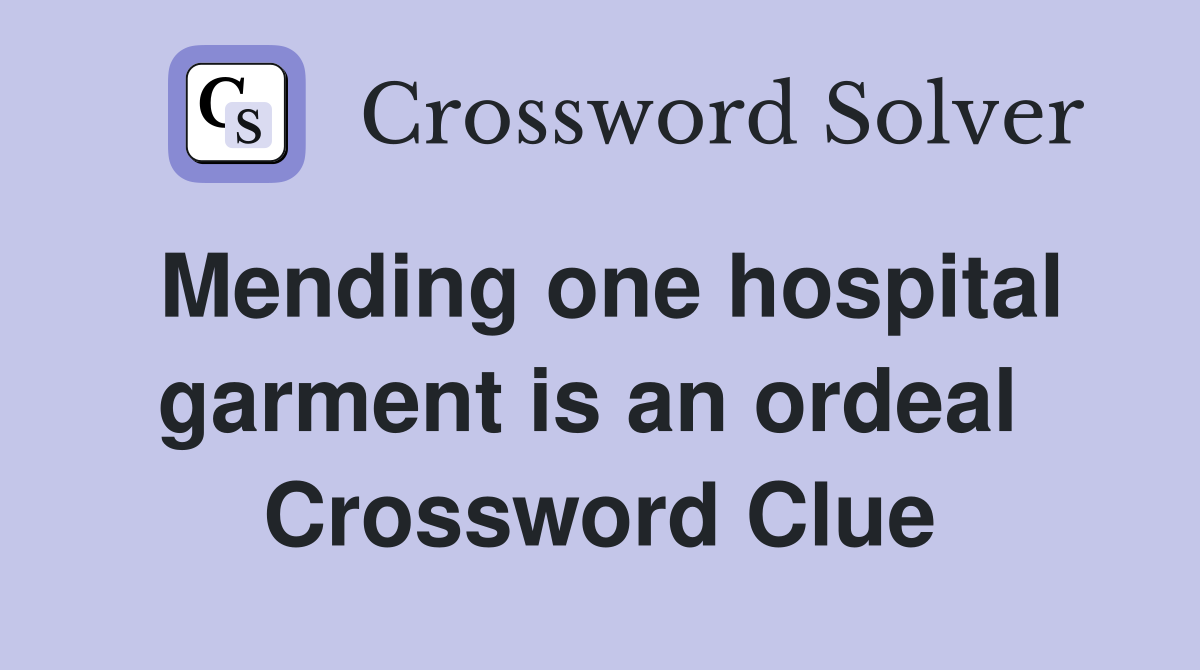 Mending one hospital garment is an ordeal  Crossword Clue