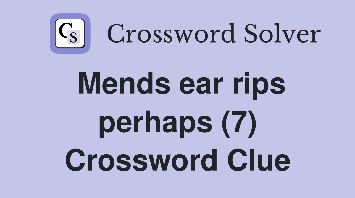 Mends ear rips perhaps (7) Crossword Clue