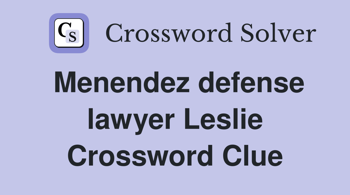 Menendez defense lawyer Leslie Crossword Clue
