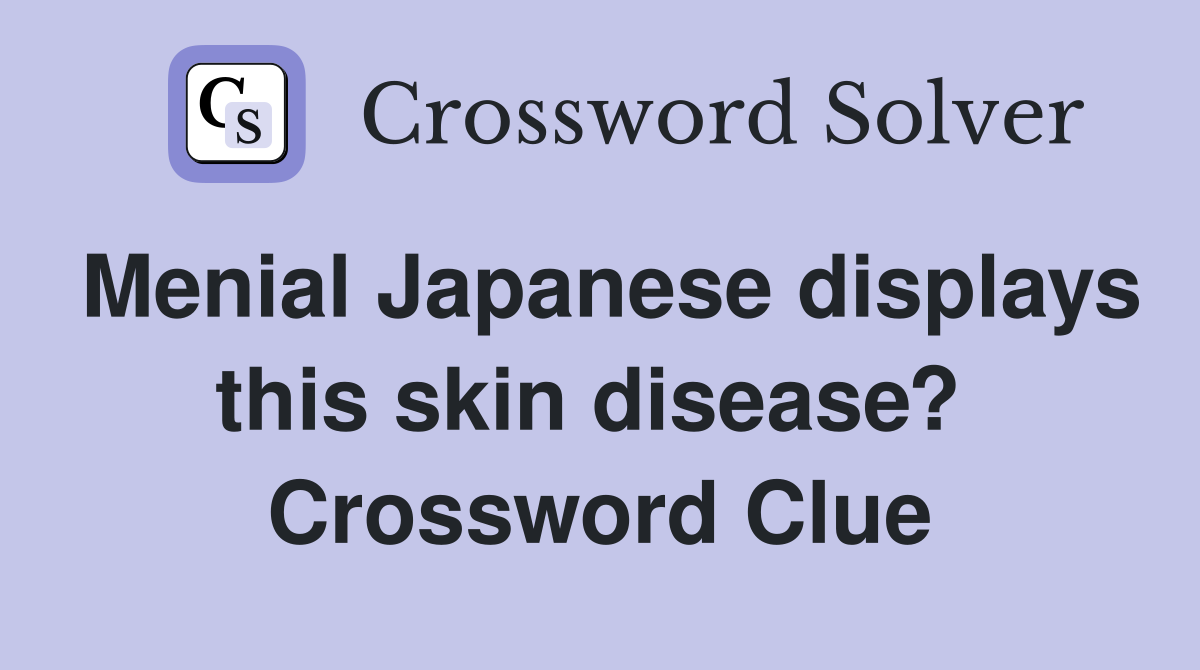 Menial Japanese displays this skin disease?  Crossword Clue