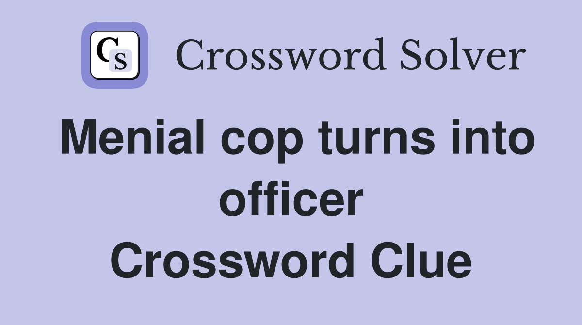 Menial cop turns into officer Crossword Clue