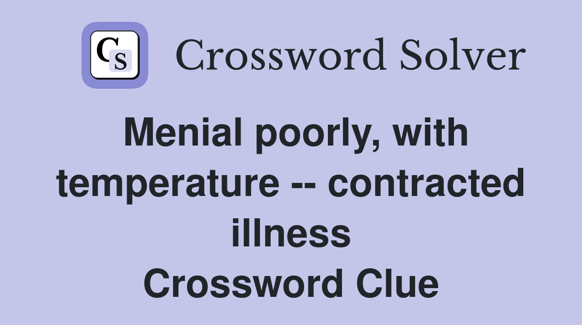 Menial poorly, with temperature -- contracted illness Crossword Clue