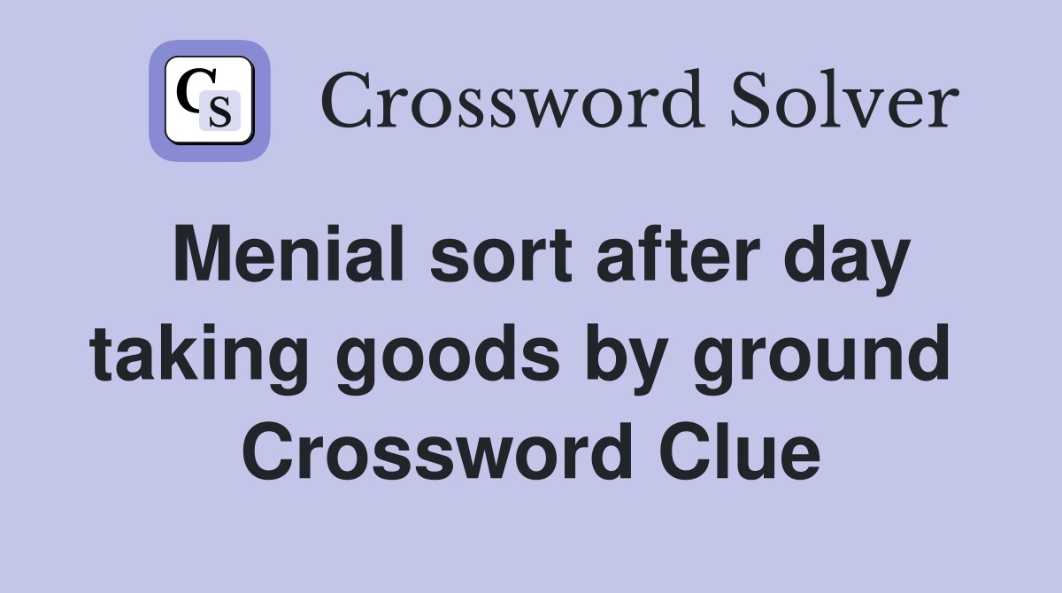 Menial sort after day taking goods by ground  Crossword Clue