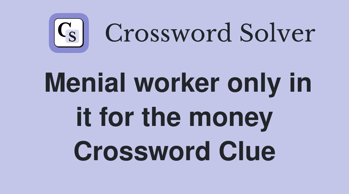 Menial worker only in it for the money Crossword Clue