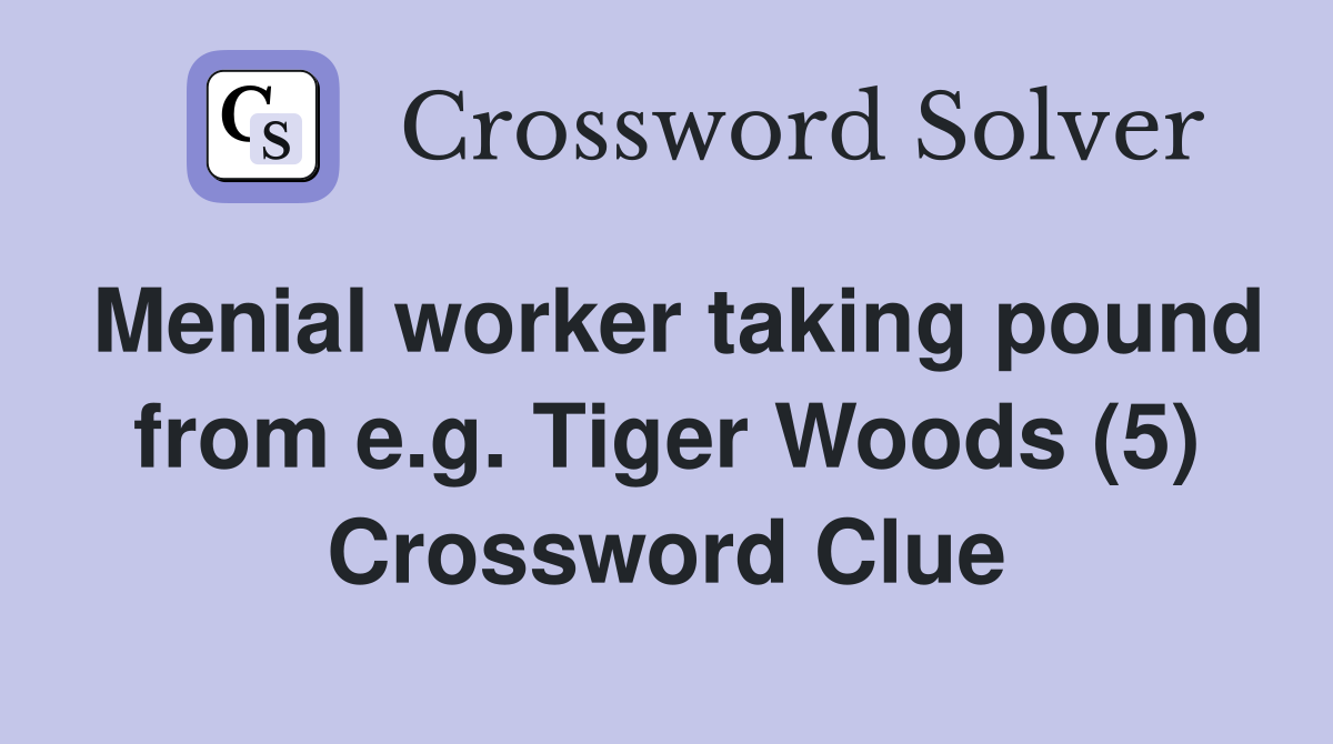 Menial worker taking pound from e.g. Tiger Woods (5) Crossword Clue