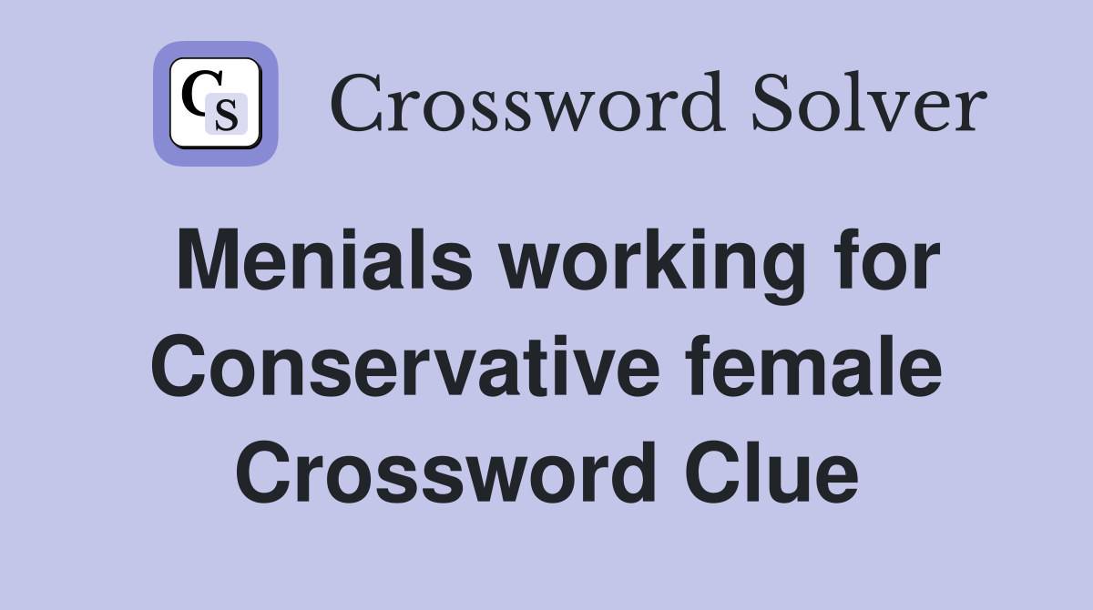 Menials working for Conservative female Crossword Clue