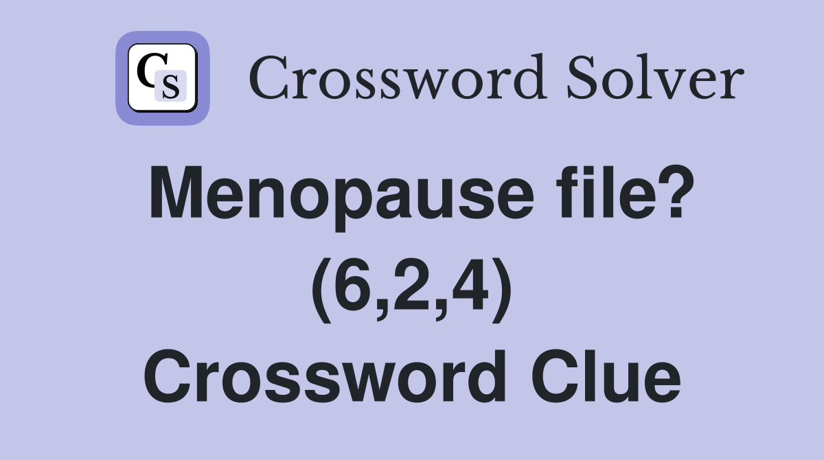 Menopause file? (6,2,4) Crossword Clue