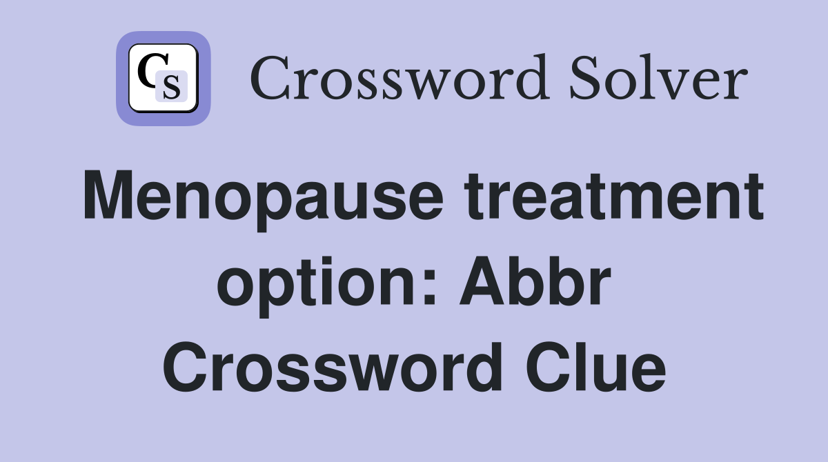 Menopause treatment option: Abbr Crossword Clue