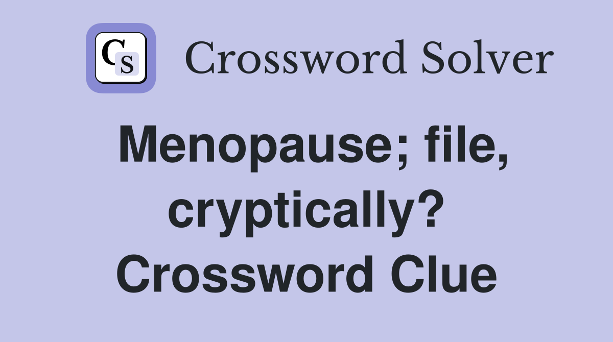 Menopause; file, cryptically? Crossword Clue