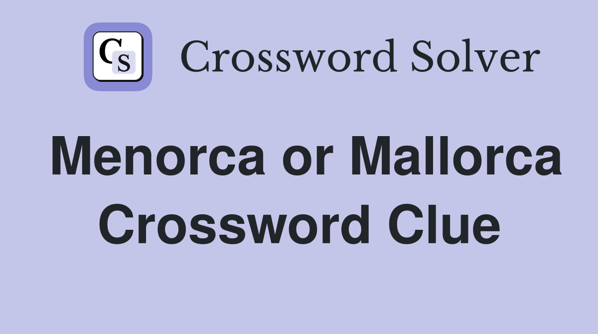 Menorca or Mallorca Crossword Clue