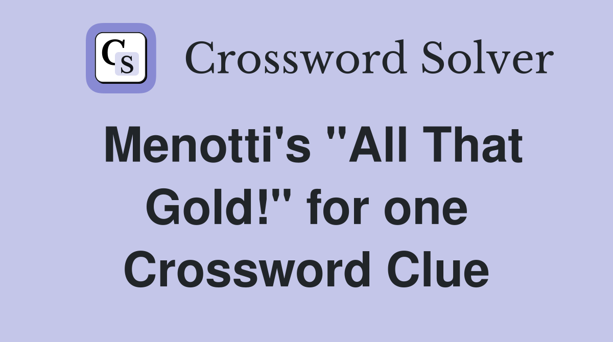 Menotti's "All That Gold!" for one Crossword Clue