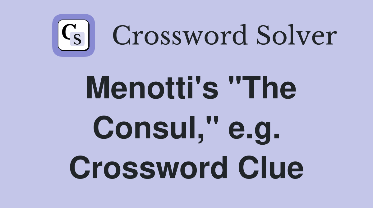 Menotti's "The Consul," e.g. Crossword Clue