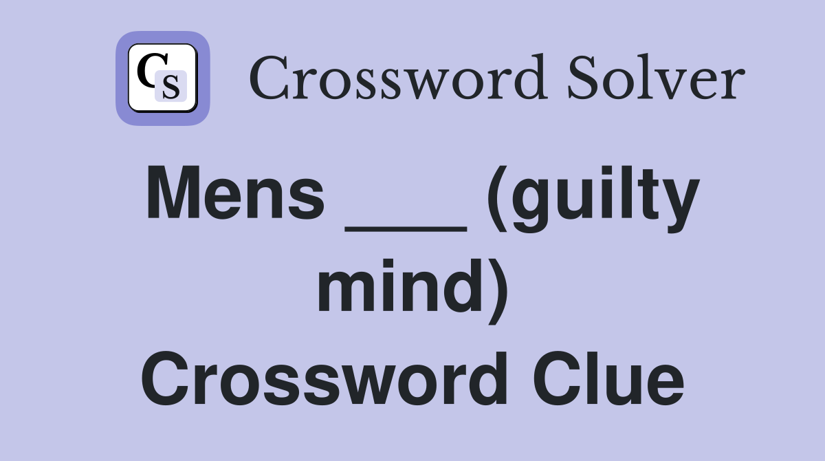 Mens ___ (guilty mind) Crossword Clue