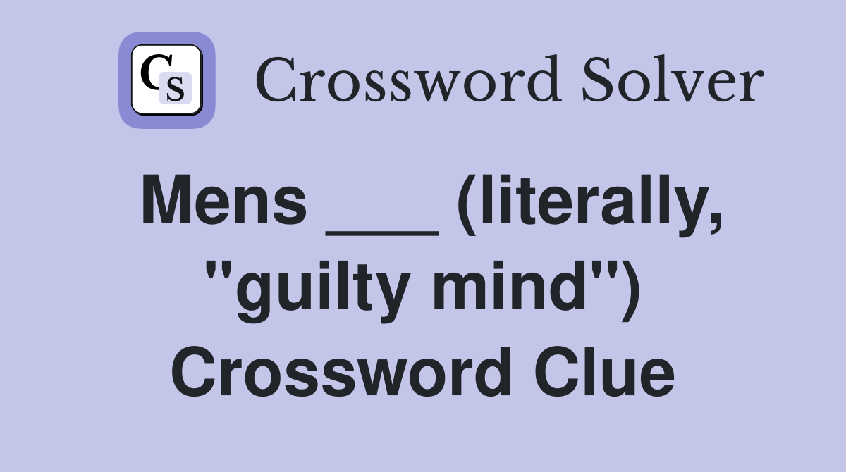 Mens ___ (literally, "guilty mind") Crossword Clue