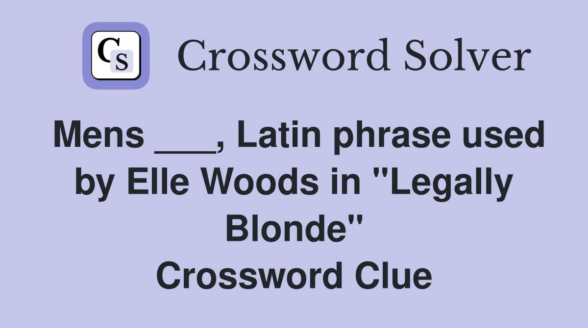 Mens ___, Latin phrase used by Elle Woods in "Legally Blonde" Crossword Clue