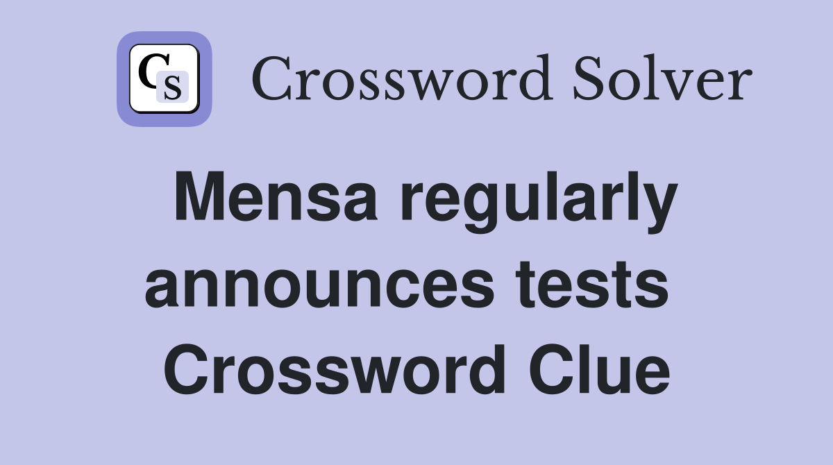 Mensa regularly announces tests  Crossword Clue
