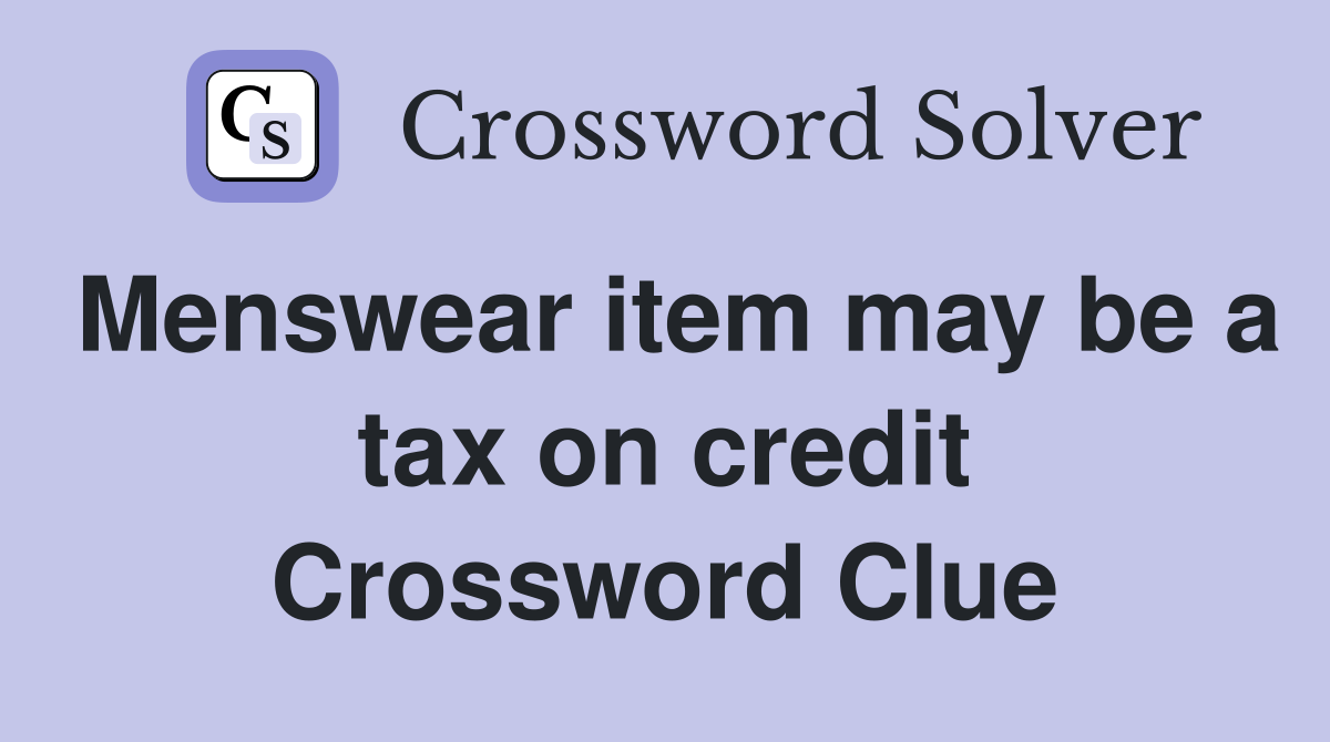 Menswear item may be a tax on credit Crossword Clue