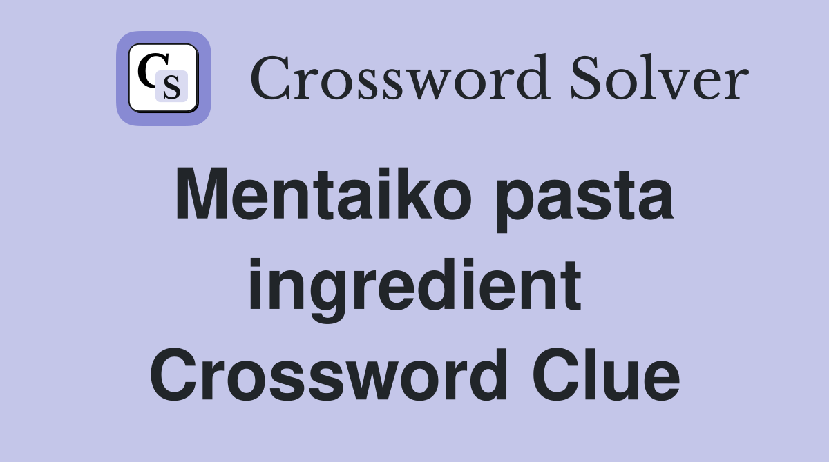 Mentaiko pasta ingredient Crossword Clue
