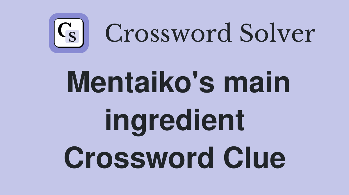 Mentaiko's main ingredient Crossword Clue