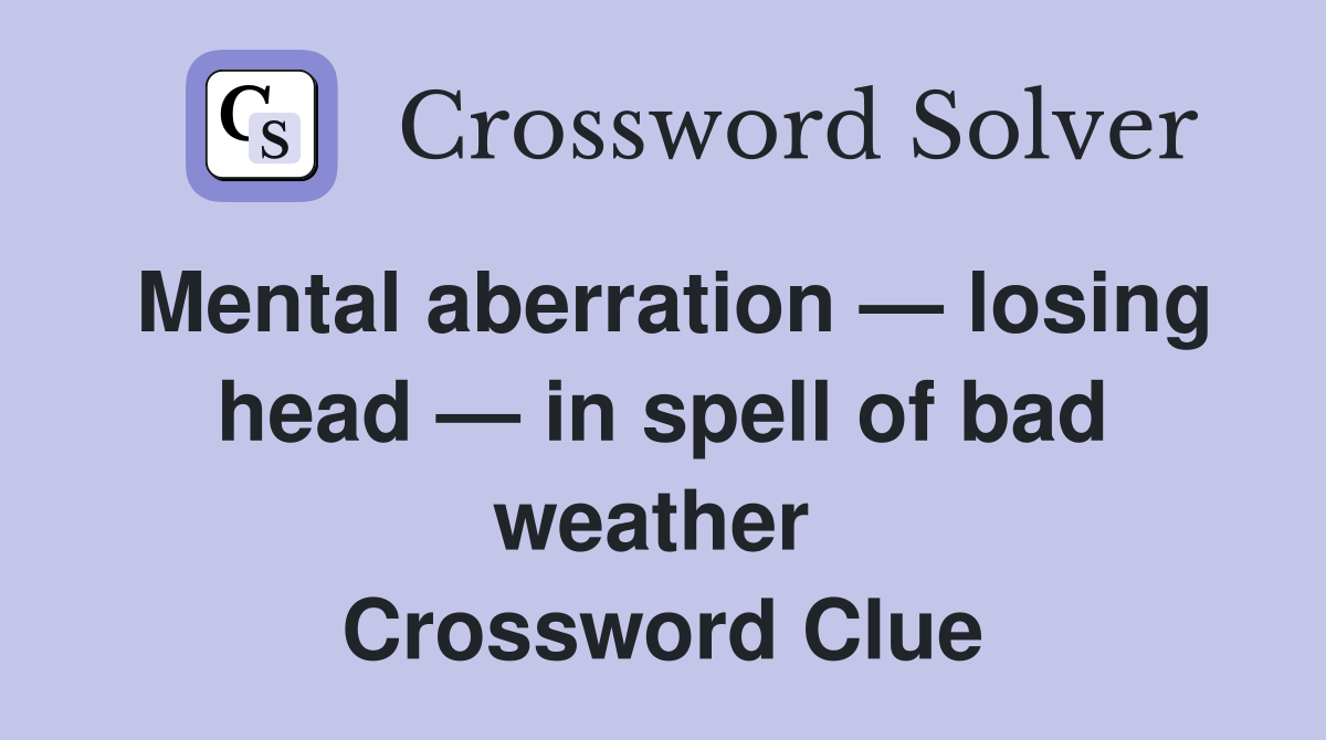 Mental aberration — losing head — in spell of bad weather  Crossword Clue