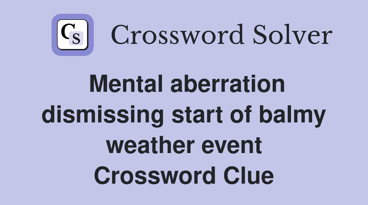 Mental aberration dismissing start of balmy weather event Crossword Clue