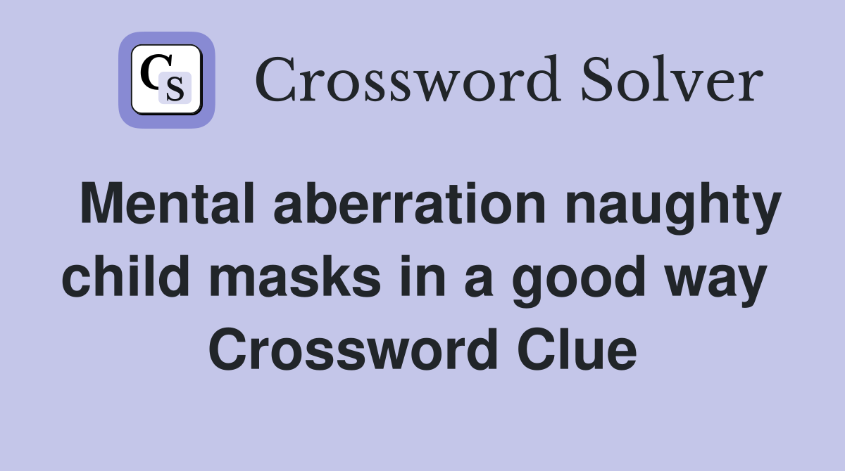 Mental aberration naughty child masks in a good way  Crossword Clue