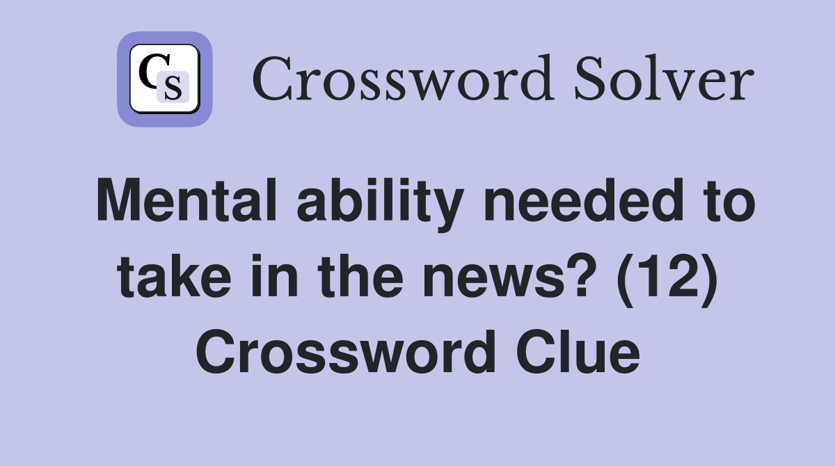 Mental ability needed to take in the news? (12) Crossword Clue