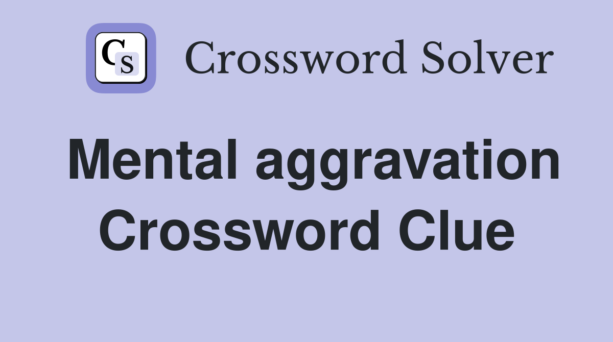 Mental aggravation Crossword Clue