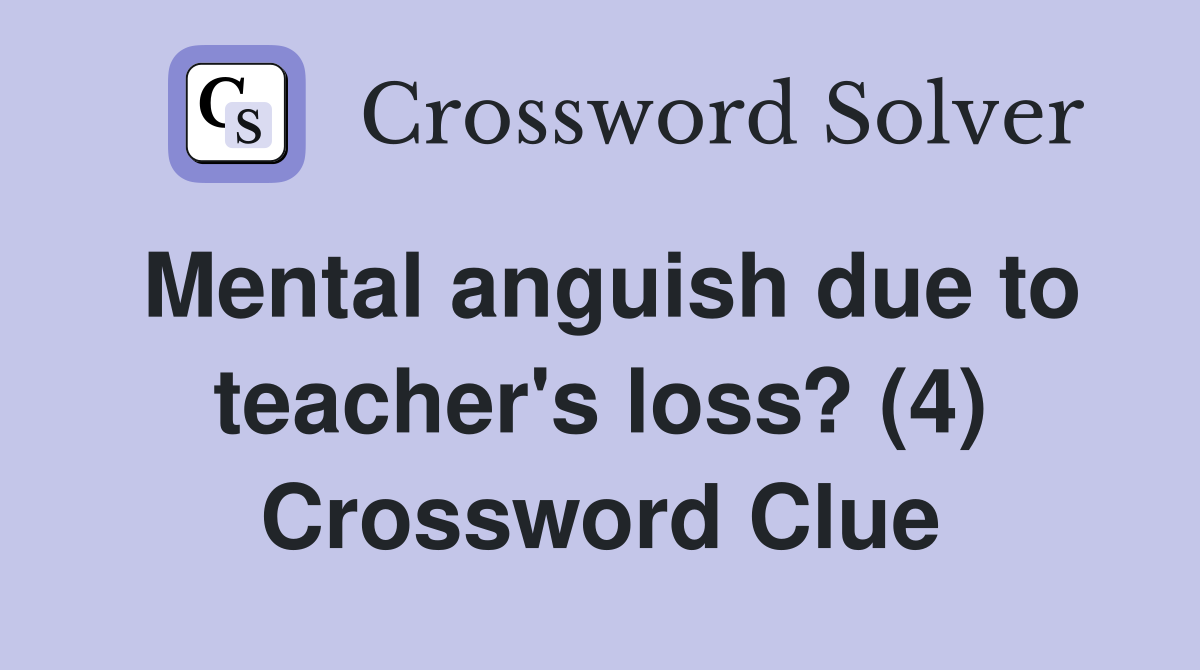 Mental anguish due to teacher's loss? (4) Crossword Clue